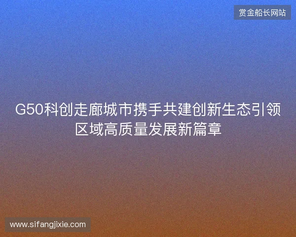 G50科创走廊城市携手共建创新生态引领区域高质量发展新篇章