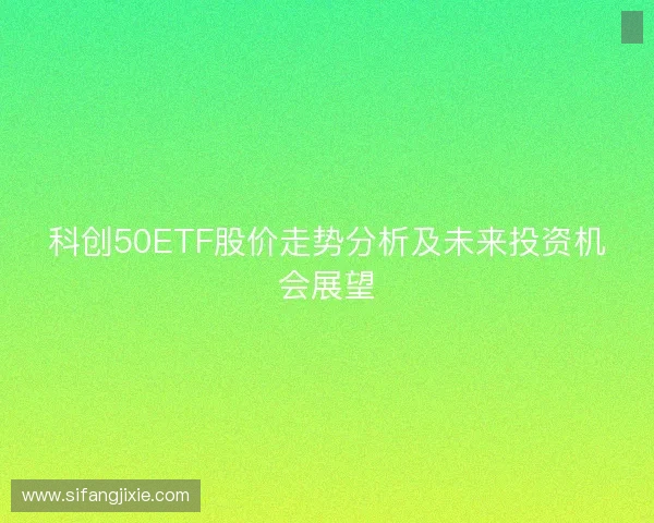 科创50ETF股价走势分析及未来投资机会展望