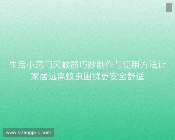 生活小窍门灭蚊器巧妙制作与使用方法让家居远离蚊虫困扰更安全舒适