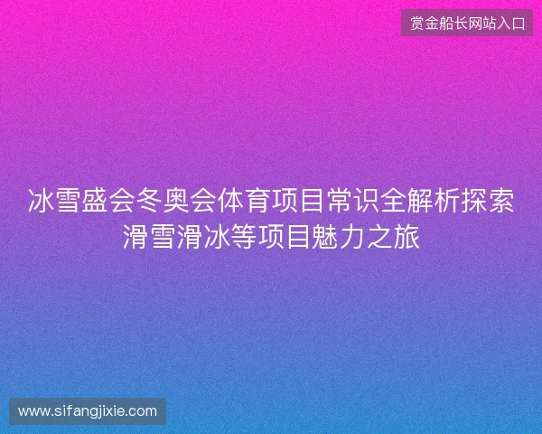 冰雪盛会冬奥会体育项目常识全解析探索滑雪滑冰等项目魅力之旅
