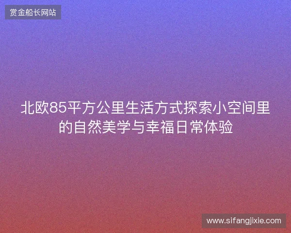 北欧85平方公里生活方式探索小空间里的自然美学与幸福日常体验