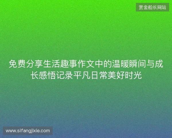 免费分享生活趣事作文中的温暖瞬间与成长感悟记录平凡日常美好时光 免费分享生活趣事作文中的温暖瞬间与成长感悟记录平凡日常美好时光